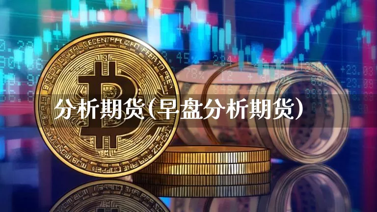 分析期货(早盘分析期货)_https://www.erdeww.com_期货知识_第1张