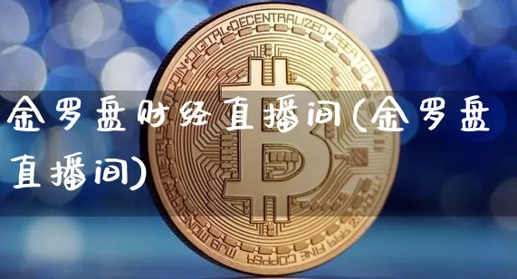 金罗盘财经直播间(金罗盘直播间)_https://www.erdeww.com_期货_第1张