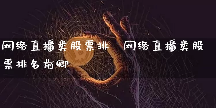 网络直播类股票排吿网络直播类股票排名前卿_https://www.erdeww.com_期货知识_第1张