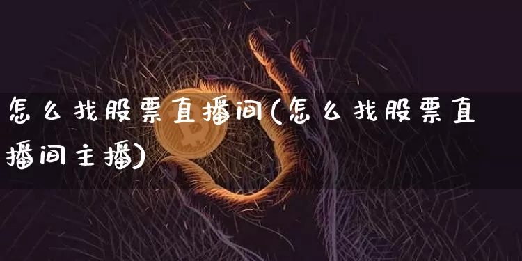 怎么找股票直播间(怎么找股票直播间主播)_https://www.erdeww.com_期货_第1张