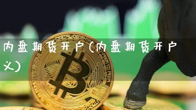 内盘期货开户(内盘期货开户义)_https://www.erdeww.com_期货资讯_第1张