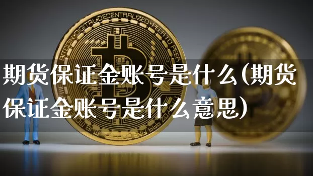 期货保证金账号是什么(期货保证金账号是什么意思)_https://www.erdeww.com_期货_第1张