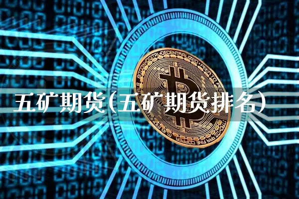 五矿期货(五矿期货排名)_https://www.erdeww.com_期货行情_第1张
