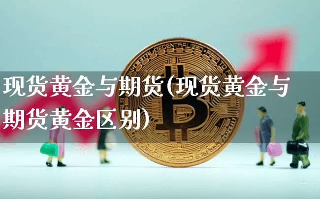 现货黄金与期货(现货黄金与期货黄金区别)_https://www.erdeww.com_期货走势_第1张