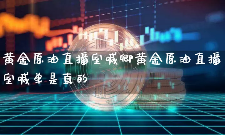 黄金原油直播室喊卿黄金原油直播室喊单是真的吿_https://www.erdeww.com_期货知识_第1张