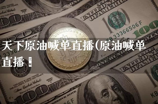 天下原油喊单直播(原油喊单直播闿_https://www.erdeww.com_期货走势_第1张