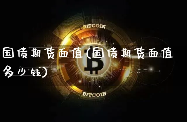 国债期货面值(国债期货面值多少钱)_https://www.erdeww.com_期货知识_第1张