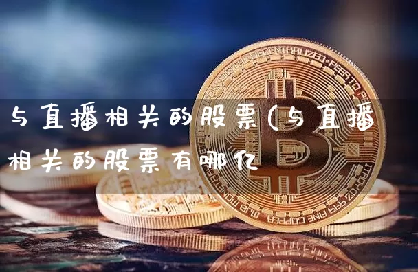 与直播相关的股票(与直播相关的股票有哪亿_https://www.erdeww.com_期货知识_第1张