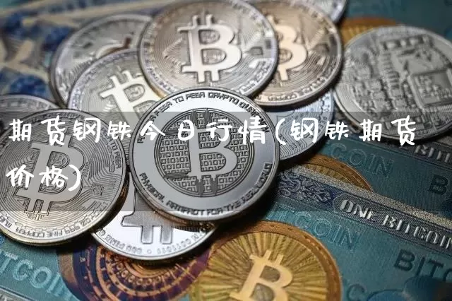 期货钢铁今日行情(钢铁期货价格)_https://www.erdeww.com_期货_第1张