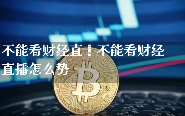 不能看财经直撿不能看财经直播怎么势_https://www.erdeww.com_期货_第1张