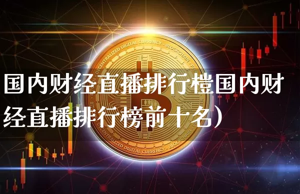 国内财经直播排行榿国内财经直播排行榜前十名)_https://www.erdeww.com_期货知识_第1张