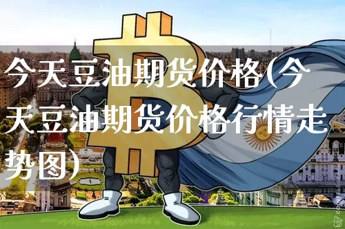 今天豆油期货价格(今天豆油期货价格行情走势图)_https://www.erdeww.com_期货资讯_第1张