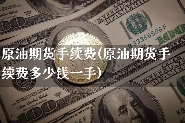 原油期货手续费(原油期货手续费多少钱一手)_https://www.erdeww.com_期货走势_第1张