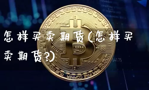 怎样买卖期货(怎样买卖期货?)_https://www.erdeww.com_期货_第1张