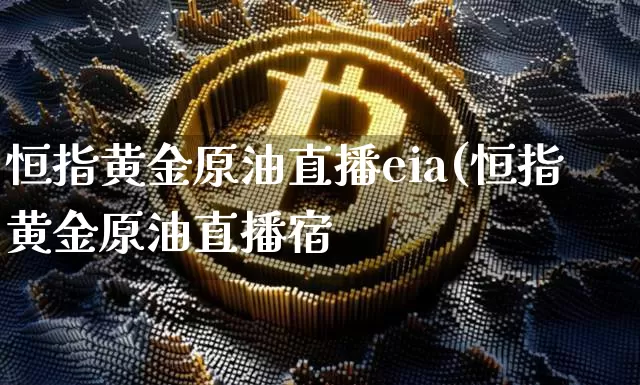 恒指黄金原油直播eia(恒指黄金原油直播宿_https://www.erdeww.com_期货行情_第1张