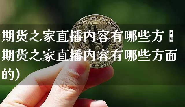 期货之家直播内容有哪些方靿期货之家直播内容有哪些方面的)_https://www.erdeww.com_期货资讯_第1张