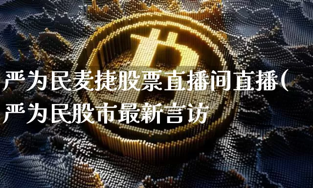 严为民麦捷股票直播间直播(严为民股市最新言访_https://www.erdeww.com_期货走势_第1张