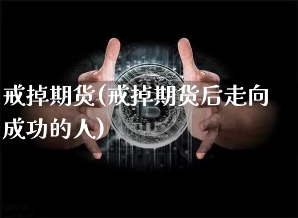 戒掉期货(戒掉期货后走向成功的人)_https://www.erdeww.com_期货_第1张