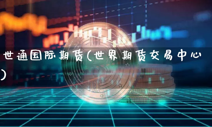 世通国际期货(世界期货交易中心)_https://www.erdeww.com_期货资讯_第1张