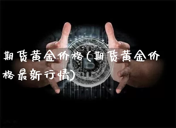 期货黄金价格(期货黄金价格最新行情)_https://www.erdeww.com_期货行情_第1张