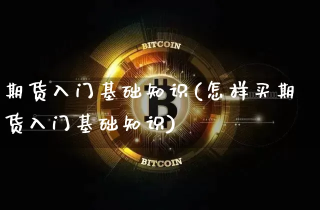 期货入门基础知识(怎样买期货入门基础知识)_https://www.erdeww.com_期货行情_第1张