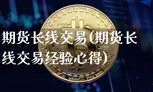 期货长线交易(期货长线交易经验心得)_https://www.erdeww.com_期货行情_第1张