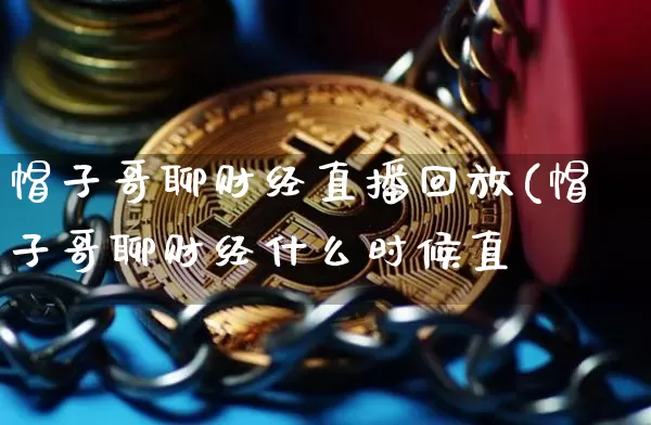 帽子哥聊财经直播回放(帽子哥聊财经什么时候直撿_https://www.erdeww.com_期货知识_第1张