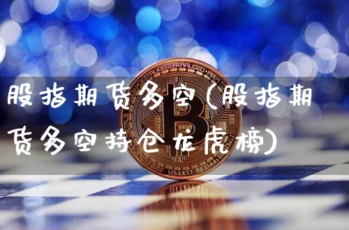 股指期货多空(股指期货多空持仓龙虎榜)_https://www.erdeww.com_期货行情_第1张