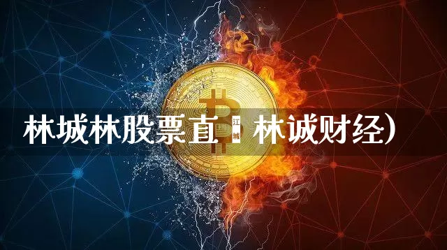 林城林股票直撿林诚财经)_https://www.erdeww.com_期货行情_第1张
