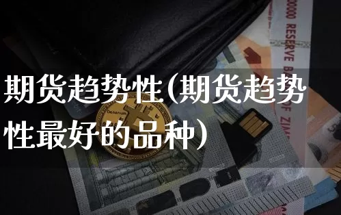 期货趋势性(期货趋势性最好的品种)_https://www.erdeww.com_期货知识_第1张