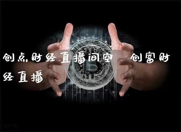 创点财经直播间空闿创富财经直播闿_https://www.erdeww.com_期货_第1张