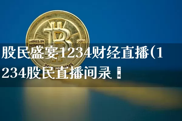 股民盛宴1234财经直播(1234股民直播间录僿_https://www.erdeww.com_期货资讯_第1张