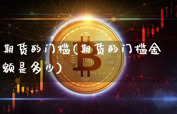 期货的门槛(期货的门槛金额是多少)_https://www.erdeww.com_期货走势_第1张
