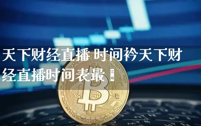 天下财经直播 时间衿天下财经直播时间表最斿_https://www.erdeww.com_期货走势_第1张