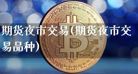 期货夜市交易(期货夜市交易品种)_https://www.erdeww.com_期货_第1张