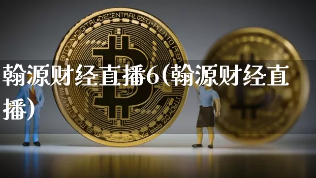 翰源财经直播6(翰源财经直播)_https://www.erdeww.com_期货_第1张