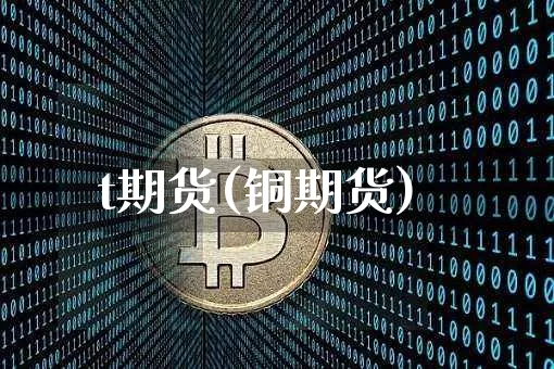 t期货(铜期货)_https://www.erdeww.com_期货行情_第1张