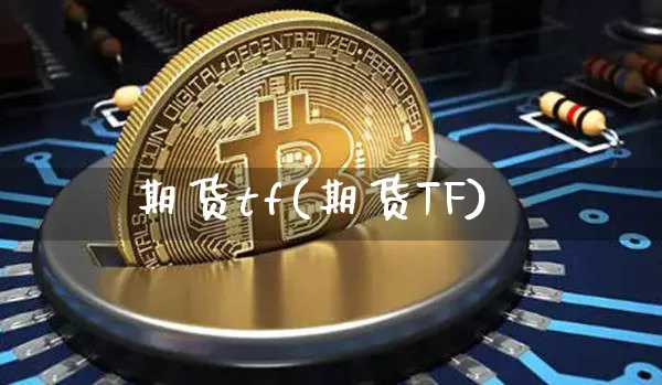 期货tf(期货TF)_https://www.erdeww.com_期货资讯_第1张