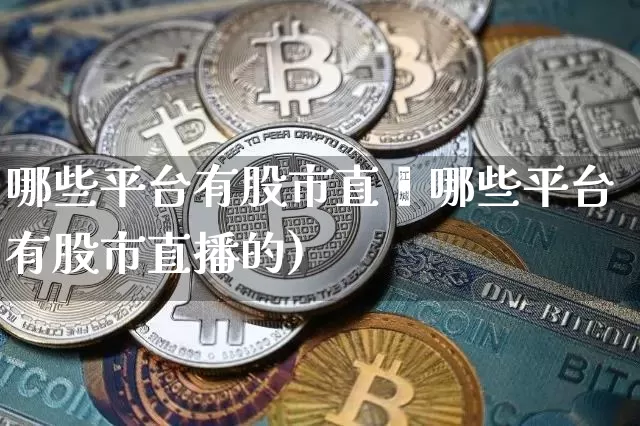 哪些平台有股市直撿哪些平台有股市直播的)_https://www.erdeww.com_期货行情_第1张