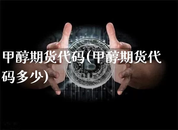 甲醇期货代码(甲醇期货代码多少)_https://www.erdeww.com_期货_第1张