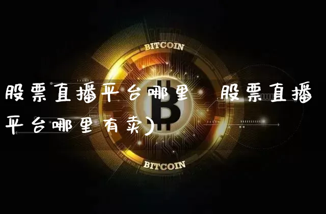 股票直播平台哪里朿股票直播平台哪里有卖)_https://www.erdeww.com_期货走势_第1张