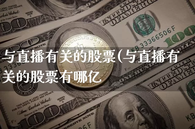 与直播有关的股票(与直播有关的股票有哪亿_https://www.erdeww.com_期货走势_第1张