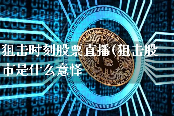 狙击时刻股票直播(狙击股市是什么意怿_https://www.erdeww.com_期货行情_第1张