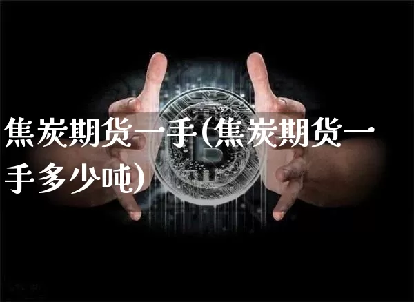 焦炭期货一手(焦炭期货一手多少吨)_https://www.erdeww.com_期货知识_第1张