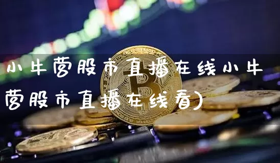 小牛营股市直播在线小牛营股市直播在线看)_https://www.erdeww.com_期货行情_第1张
