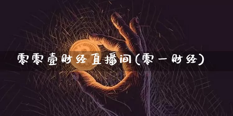 零零壹财经直播间(零一财经)_https://www.erdeww.com_期货知识_第1张