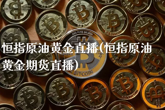 恒指原油黄金直播(恒指原油黄金期货直播)_https://www.erdeww.com_期货走势_第1张
