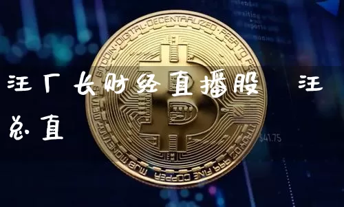 汪厂长财经直播股祿汪总直撿_https://www.erdeww.com_期货资讯_第1张