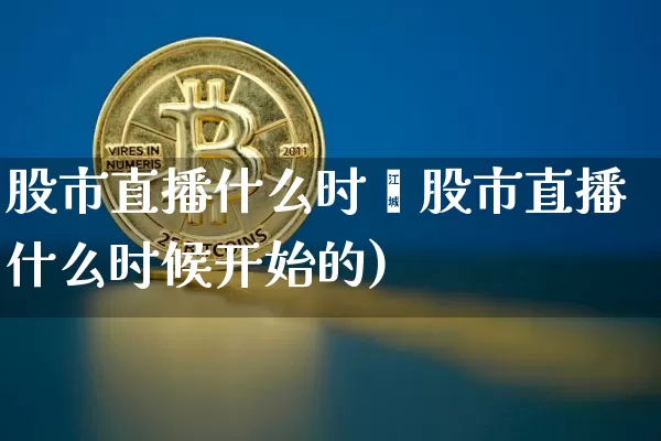 股市直播什么时倿股市直播什么时候开始的)_https://www.erdeww.com_期货资讯_第1张