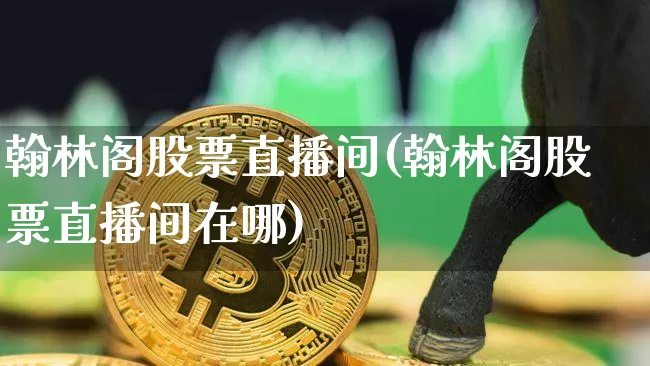 翰林阁股票直播间(翰林阁股票直播间在哪)_https://www.erdeww.com_期货知识_第1张
